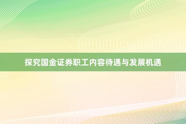 探究国金证券职工内容待遇与发展机遇