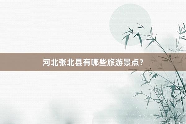 河北张北县有哪些旅游景点？