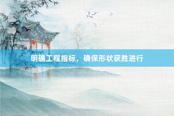 明确工程指标，确保形状获胜进行